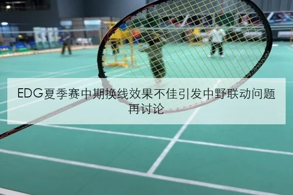 EDG夏季赛中期换线效果不佳引发中野联动问题再讨论